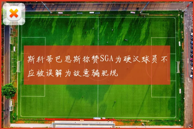 斯科蒂巴恩斯称赞SGA为硬汉球员不应被误解为故意骗犯规