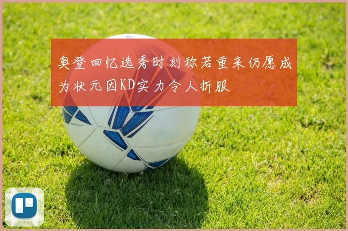 奥登回忆选秀时刻称若重来仍愿成为状元因KD实力令人折服
