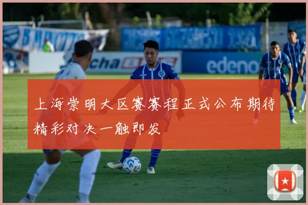 上海崇明大区赛赛程正式公布期待精彩对决一触即发