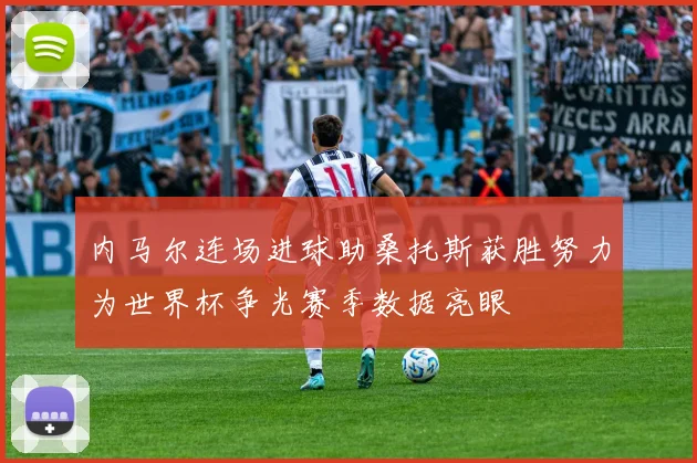 内马尔连场进球助桑托斯获胜努力为世界杯争光赛季数据亮眼