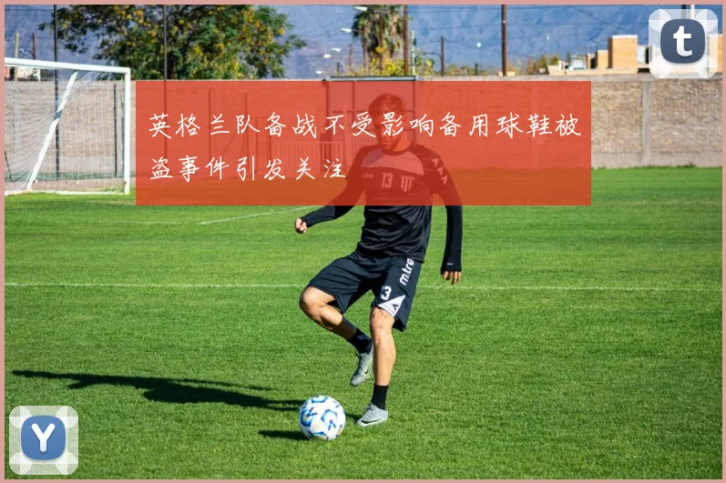 英格兰队备战不受影响备用球鞋被盗事件引发关注