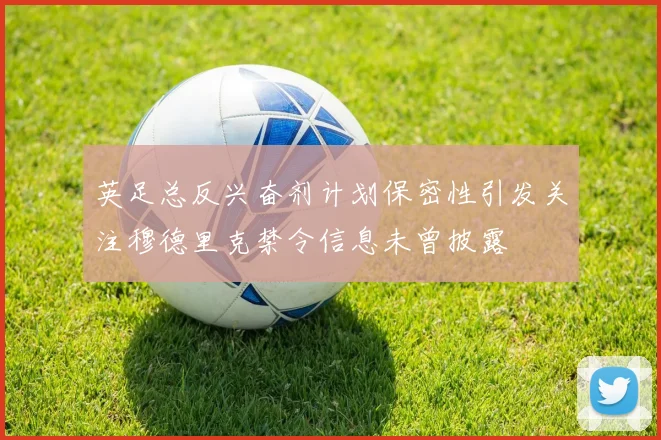 英足总反兴奋剂计划保密性引发关注穆德里克禁令信息未曾披露
